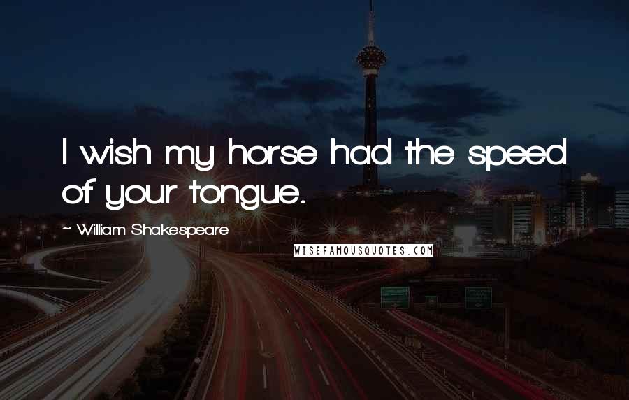 William Shakespeare Quotes: I wish my horse had the speed of your tongue.