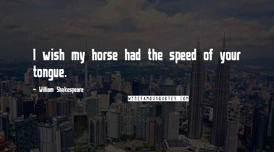 William Shakespeare Quotes: I wish my horse had the speed of your tongue.