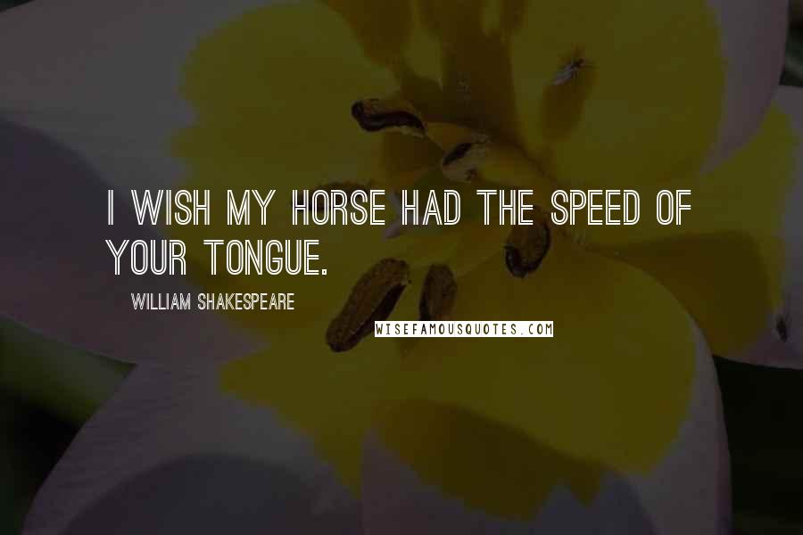 William Shakespeare Quotes: I wish my horse had the speed of your tongue.