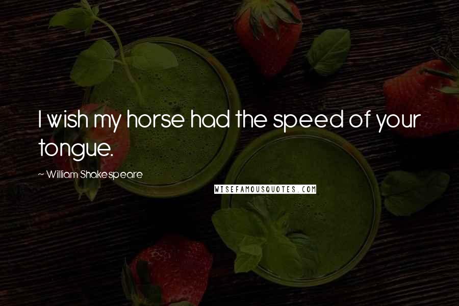 William Shakespeare Quotes: I wish my horse had the speed of your tongue.