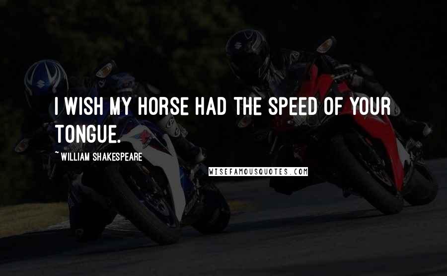 William Shakespeare Quotes: I wish my horse had the speed of your tongue.