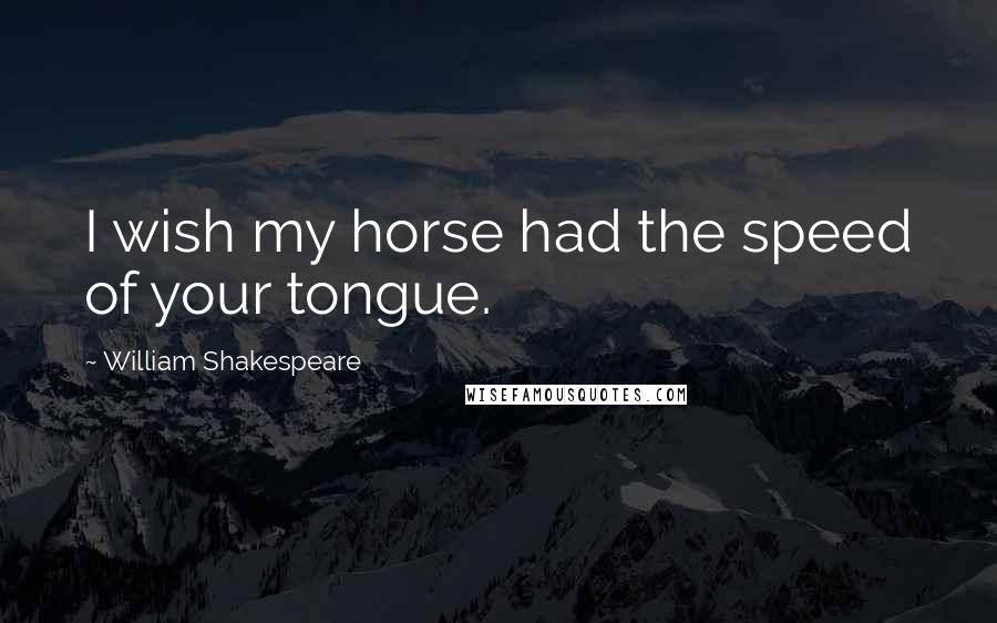 William Shakespeare Quotes: I wish my horse had the speed of your tongue.