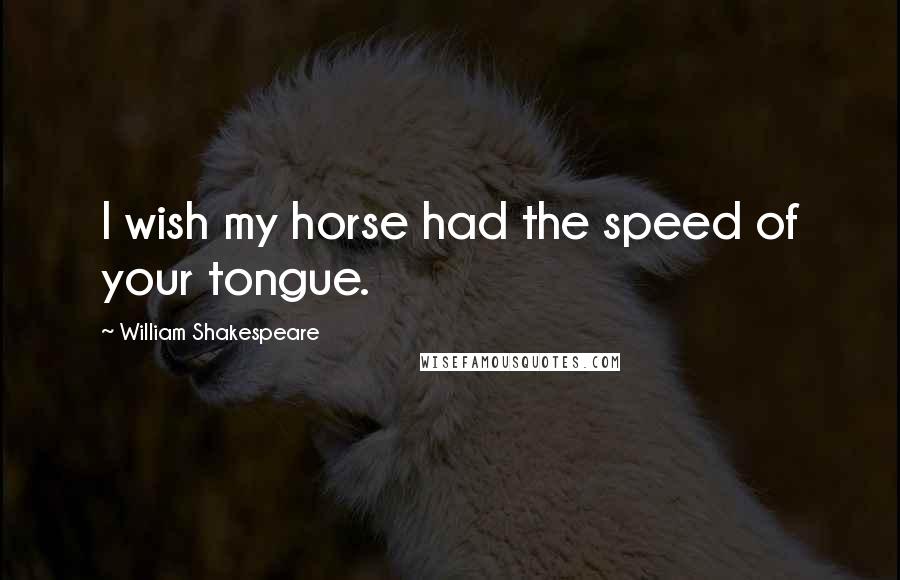 William Shakespeare Quotes: I wish my horse had the speed of your tongue.