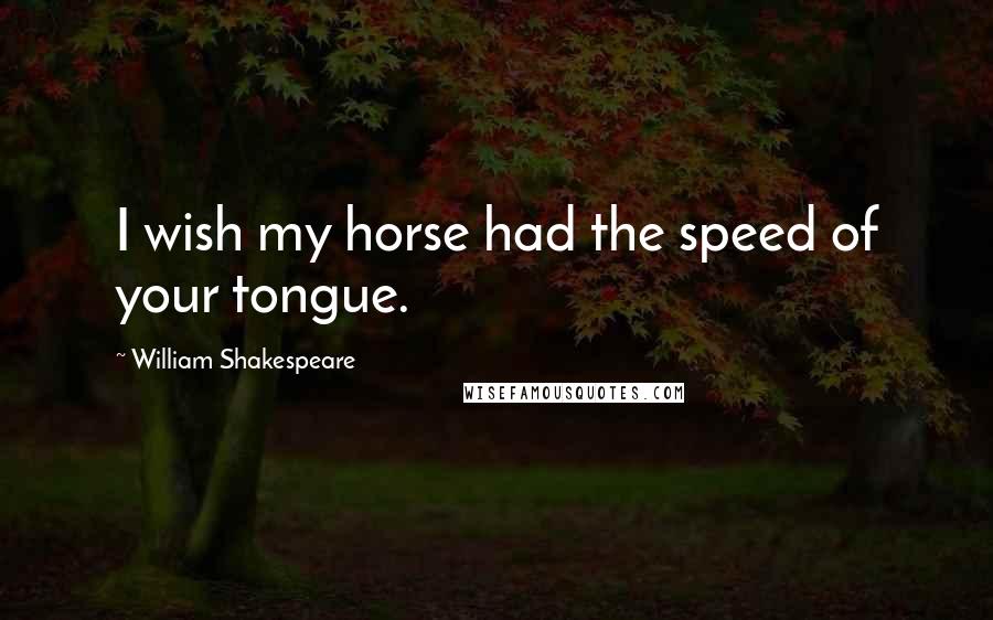 William Shakespeare Quotes: I wish my horse had the speed of your tongue.