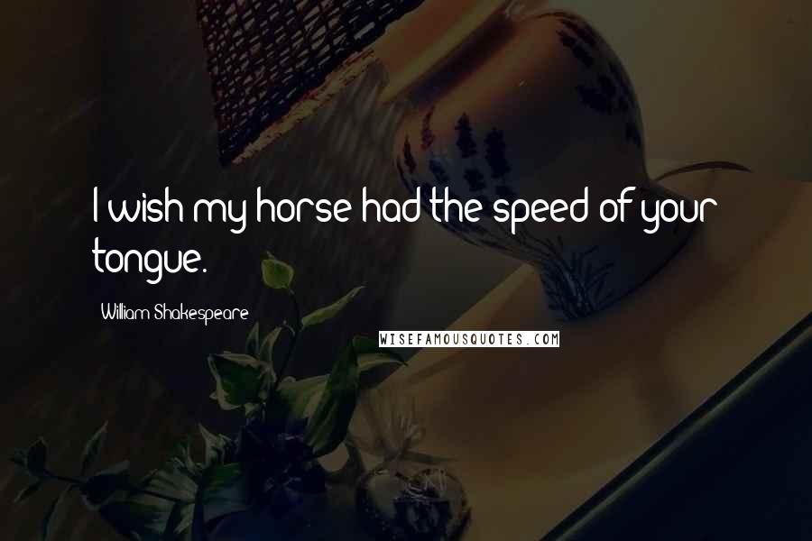 William Shakespeare Quotes: I wish my horse had the speed of your tongue.