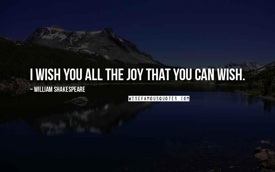 William Shakespeare Quotes: I wish you all the joy that you can wish.