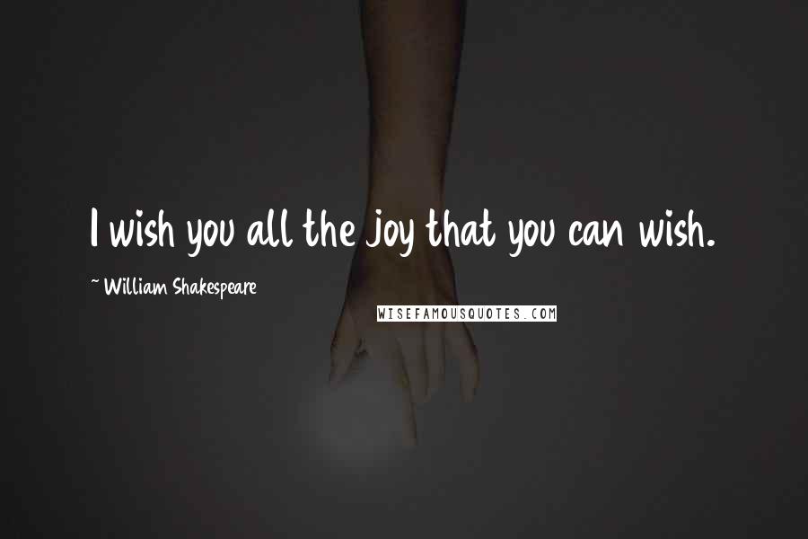 William Shakespeare Quotes: I wish you all the joy that you can wish.