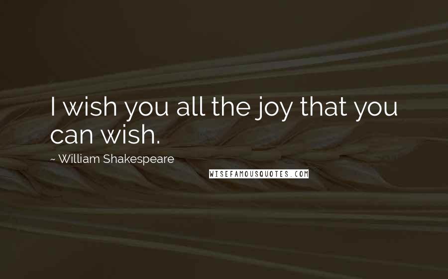 William Shakespeare Quotes: I wish you all the joy that you can wish.