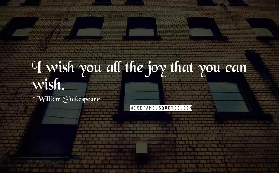 William Shakespeare Quotes: I wish you all the joy that you can wish.