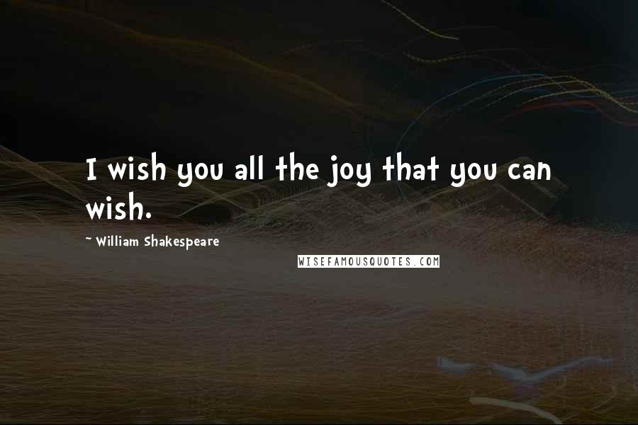 William Shakespeare Quotes: I wish you all the joy that you can wish.