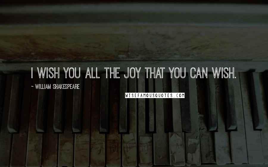 William Shakespeare Quotes: I wish you all the joy that you can wish.