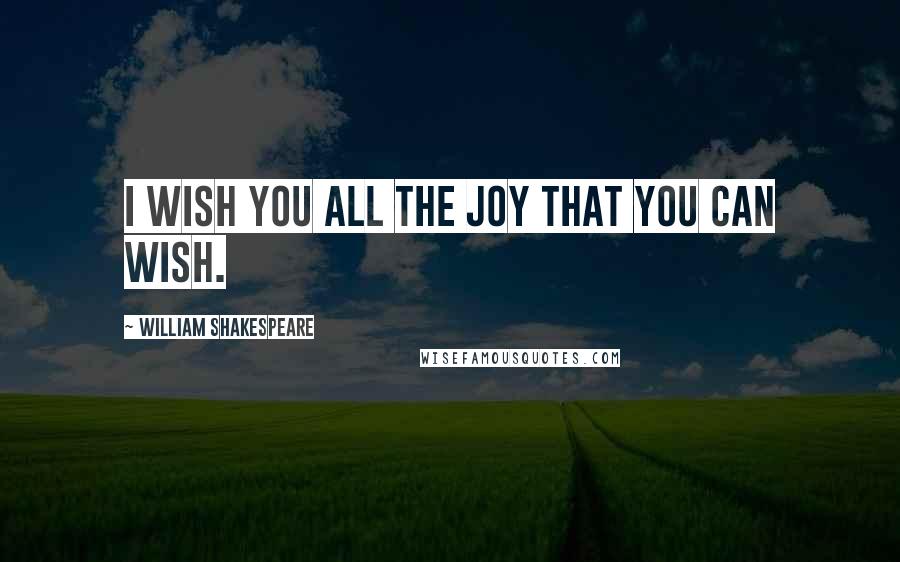 William Shakespeare Quotes: I wish you all the joy that you can wish.