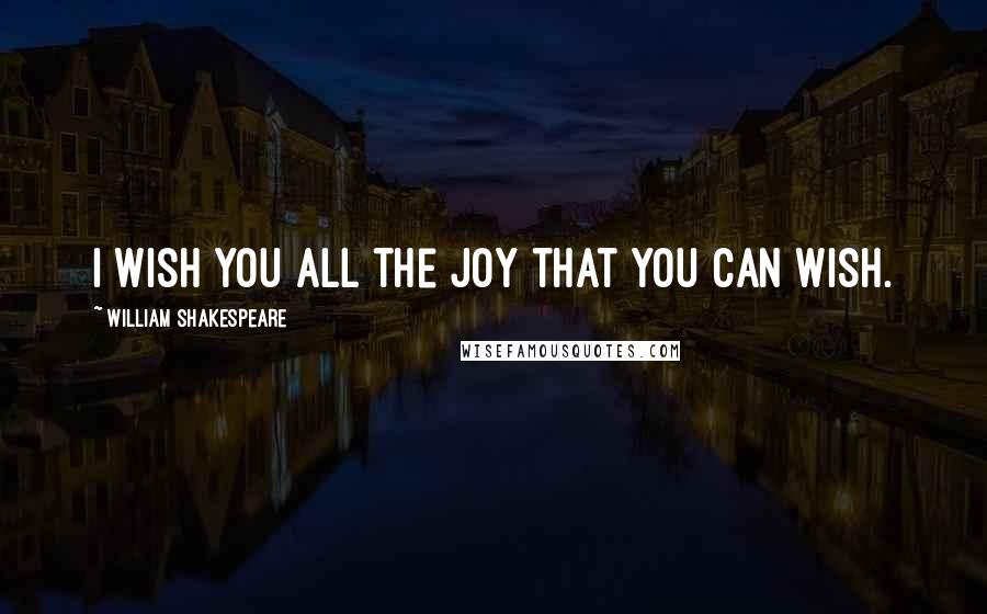 William Shakespeare Quotes: I wish you all the joy that you can wish.