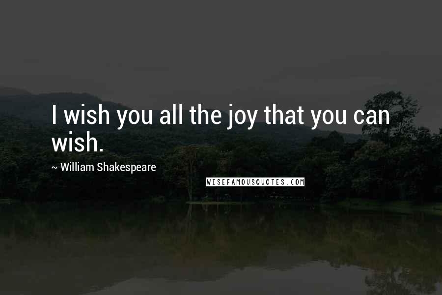 William Shakespeare Quotes: I wish you all the joy that you can wish.