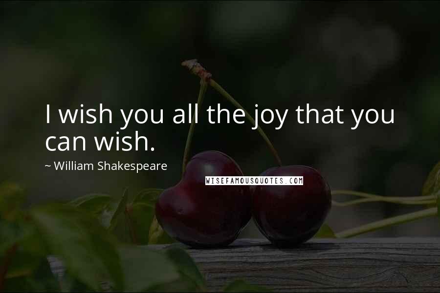 William Shakespeare Quotes: I wish you all the joy that you can wish.