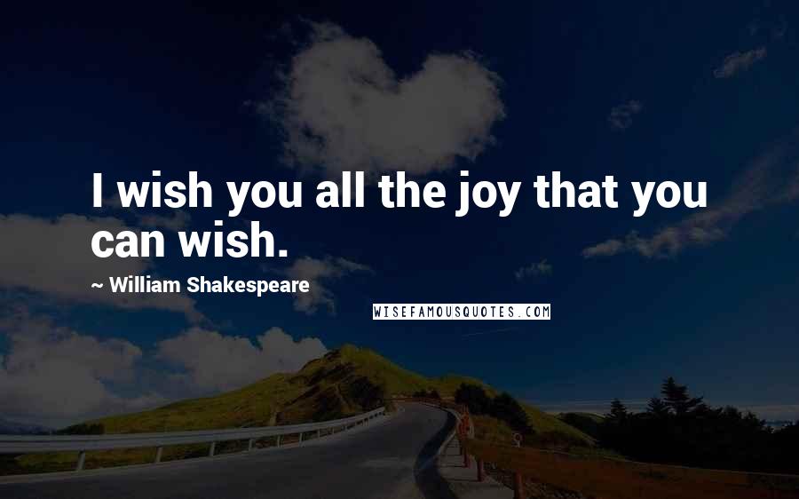 William Shakespeare Quotes: I wish you all the joy that you can wish.
