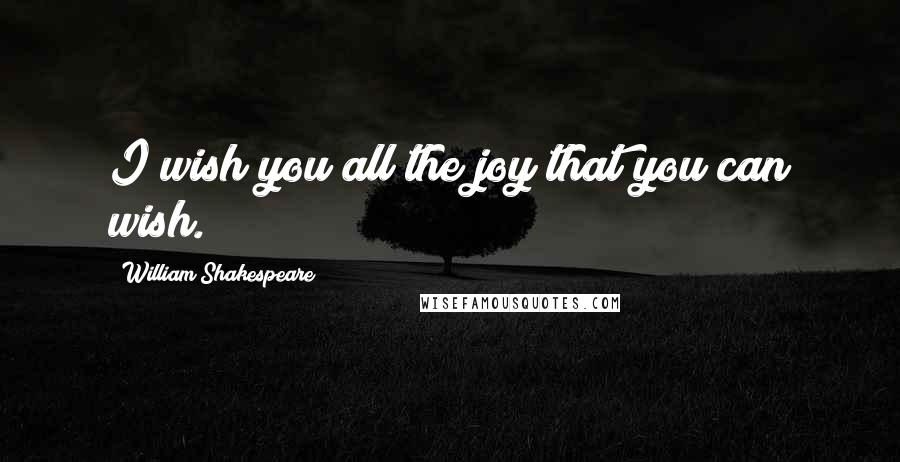 William Shakespeare Quotes: I wish you all the joy that you can wish.