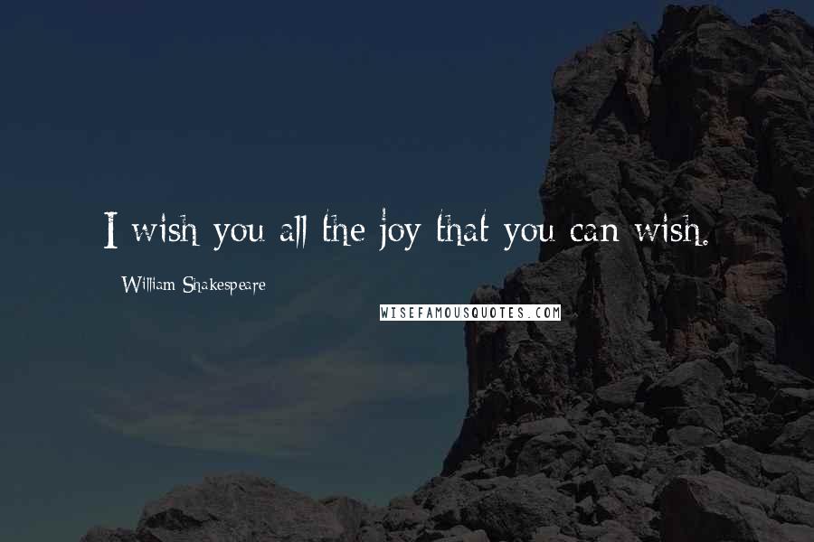 William Shakespeare Quotes: I wish you all the joy that you can wish.