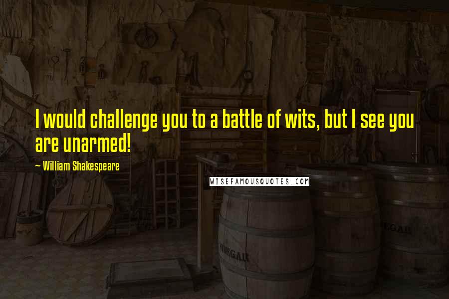 William Shakespeare Quotes: I would challenge you to a battle of wits, but I see you are unarmed!