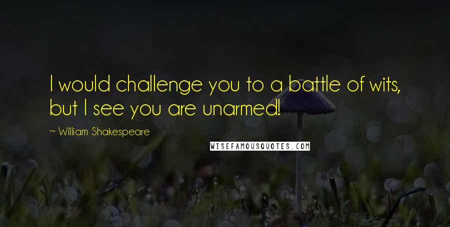 William Shakespeare Quotes: I would challenge you to a battle of wits, but I see you are unarmed!