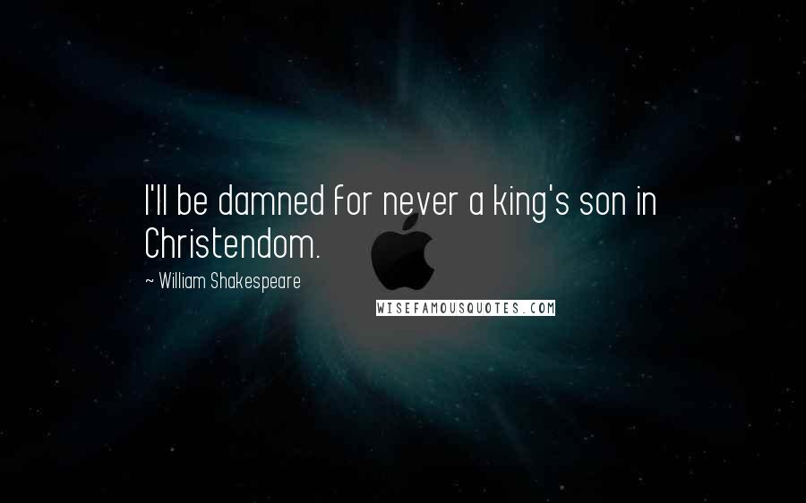 William Shakespeare Quotes: I'll be damned for never a king's son in Christendom.