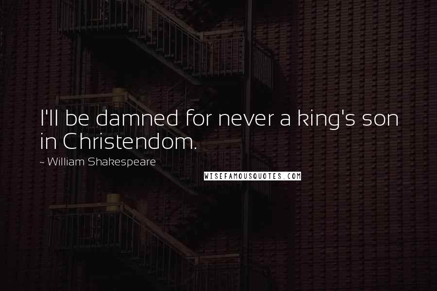 William Shakespeare Quotes: I'll be damned for never a king's son in Christendom.