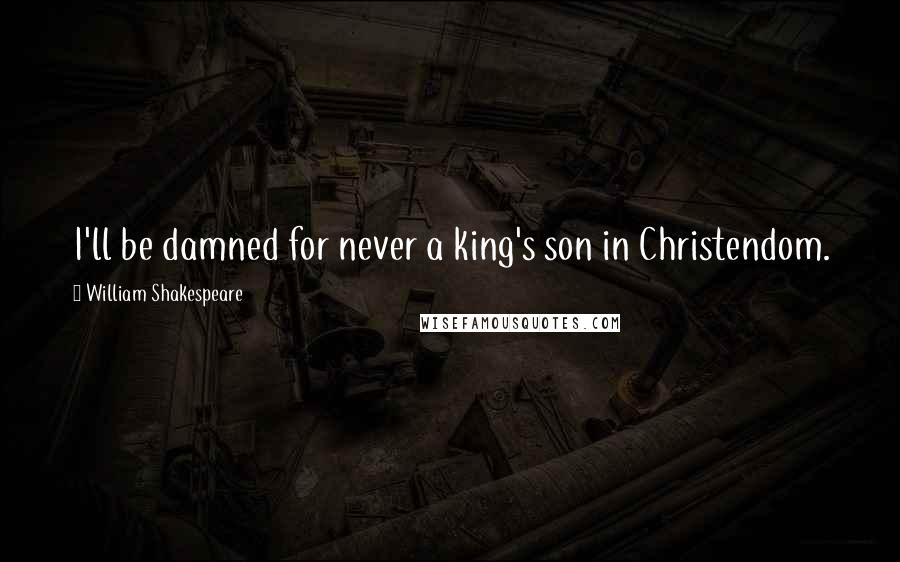 William Shakespeare Quotes: I'll be damned for never a king's son in Christendom.