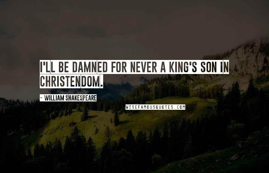 William Shakespeare Quotes: I'll be damned for never a king's son in Christendom.