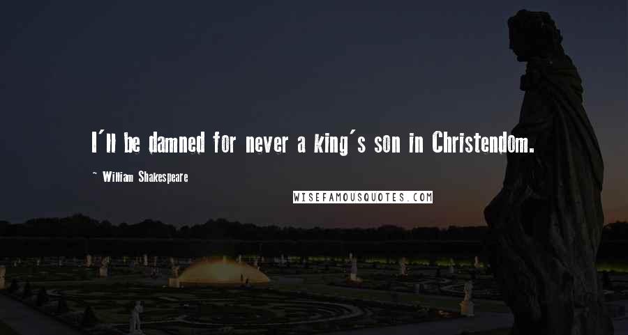 William Shakespeare Quotes: I'll be damned for never a king's son in Christendom.
