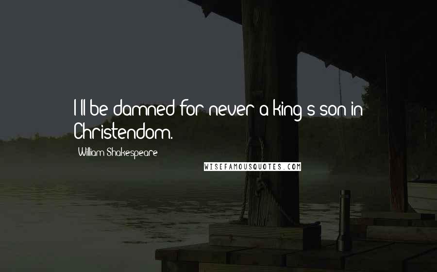 William Shakespeare Quotes: I'll be damned for never a king's son in Christendom.