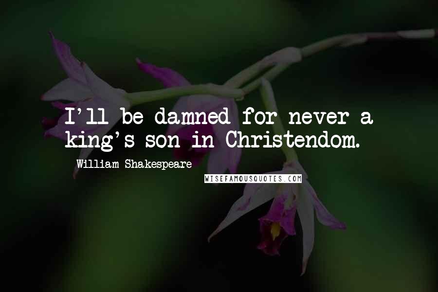 William Shakespeare Quotes: I'll be damned for never a king's son in Christendom.