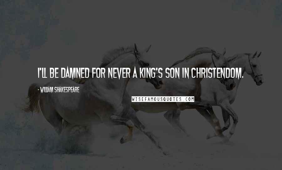 William Shakespeare Quotes: I'll be damned for never a king's son in Christendom.