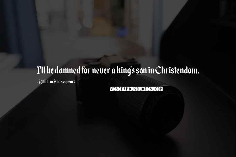 William Shakespeare Quotes: I'll be damned for never a king's son in Christendom.