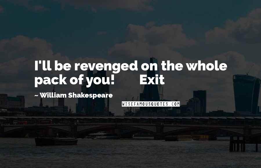 William Shakespeare Quotes: I'll be revenged on the whole pack of you! Exit