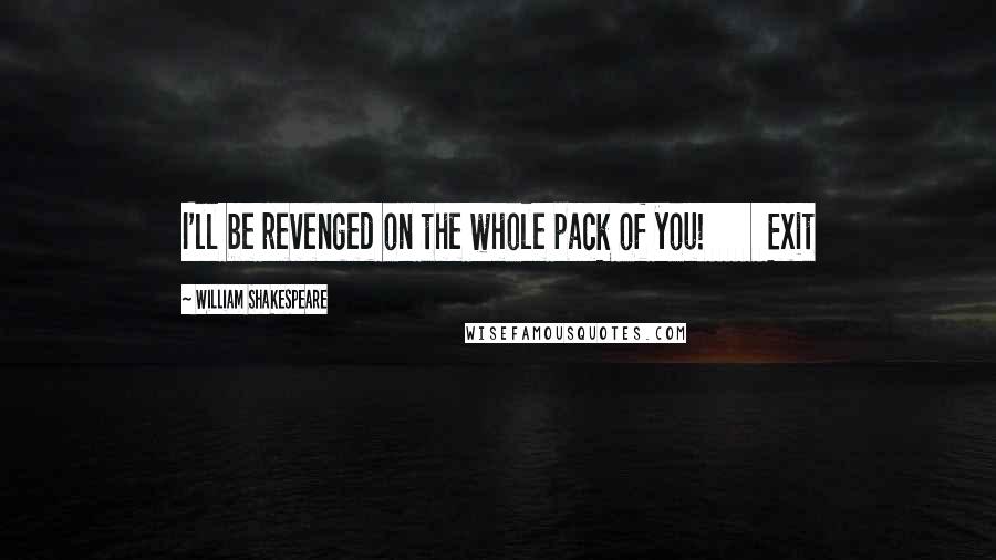William Shakespeare Quotes: I'll be revenged on the whole pack of you! Exit