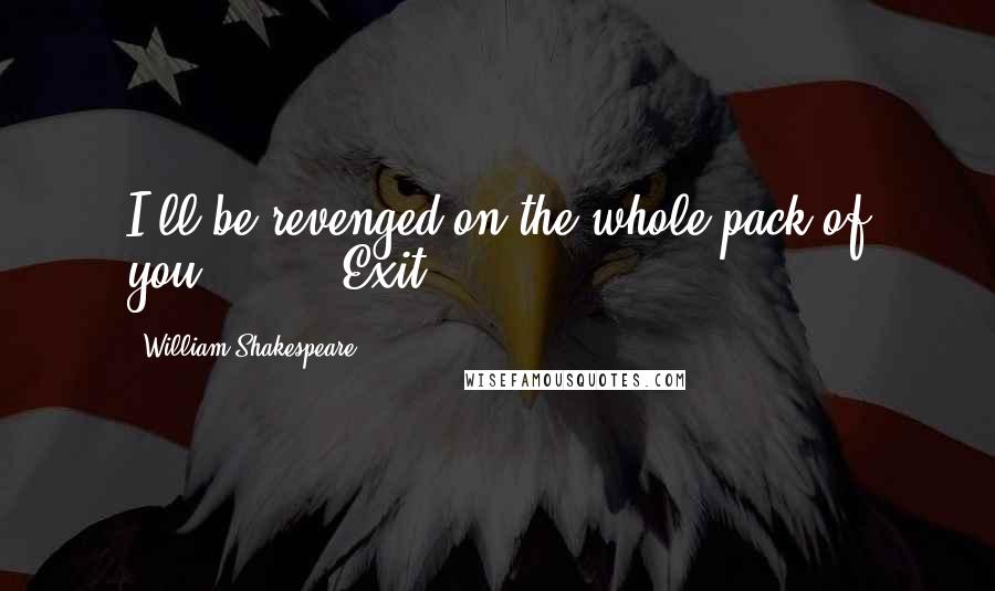 William Shakespeare Quotes: I'll be revenged on the whole pack of you! Exit