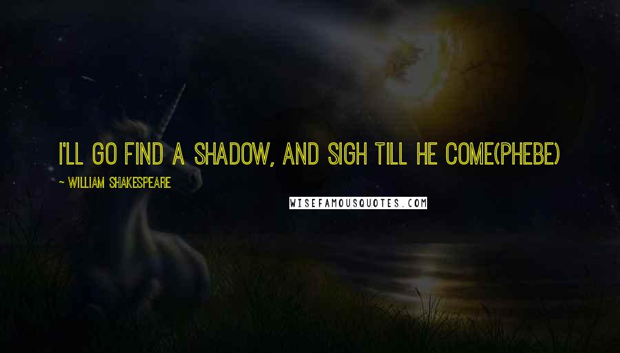 William Shakespeare Quotes: I'll go find a shadow, and sigh till he come(Phebe)