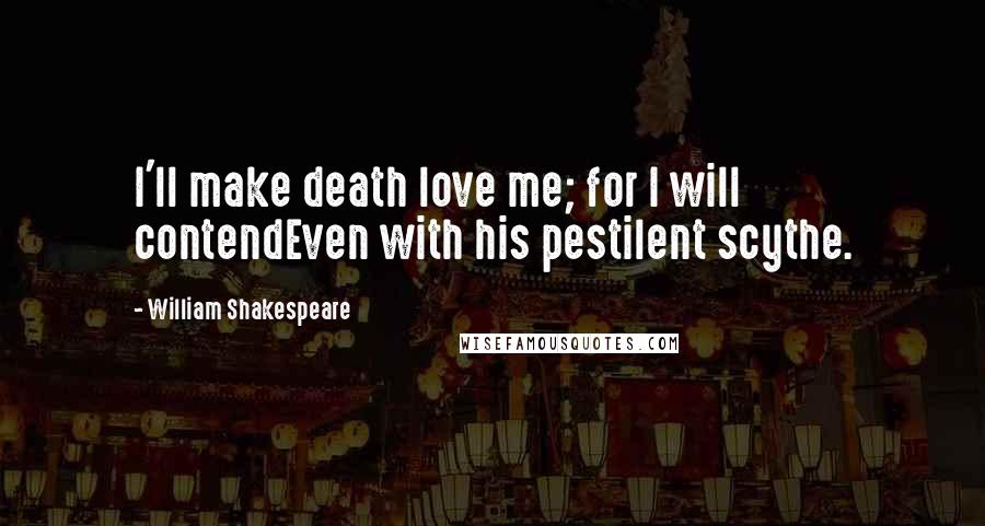 William Shakespeare Quotes: I'll make death love me; for I will contendEven with his pestilent scythe.