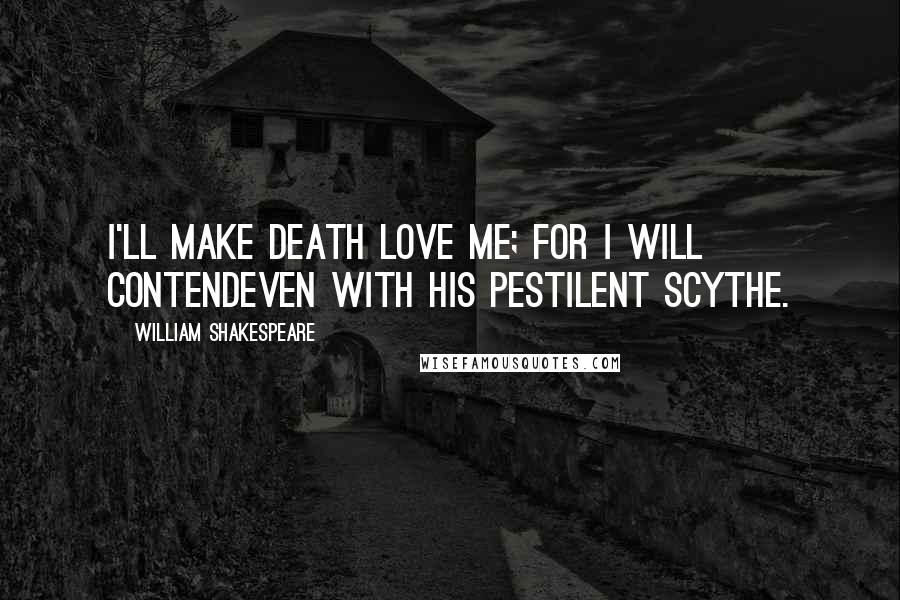 William Shakespeare Quotes: I'll make death love me; for I will contendEven with his pestilent scythe.