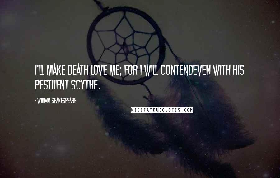 William Shakespeare Quotes: I'll make death love me; for I will contendEven with his pestilent scythe.