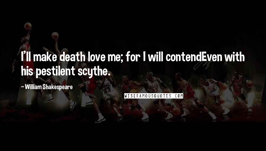 William Shakespeare Quotes: I'll make death love me; for I will contendEven with his pestilent scythe.