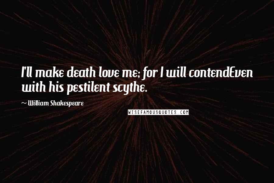 William Shakespeare Quotes: I'll make death love me; for I will contendEven with his pestilent scythe.