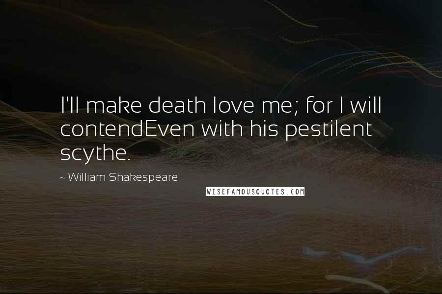 William Shakespeare Quotes: I'll make death love me; for I will contendEven with his pestilent scythe.