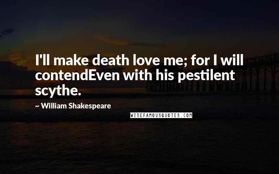 William Shakespeare Quotes: I'll make death love me; for I will contendEven with his pestilent scythe.