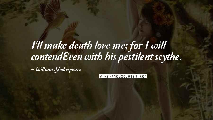 William Shakespeare Quotes: I'll make death love me; for I will contendEven with his pestilent scythe.