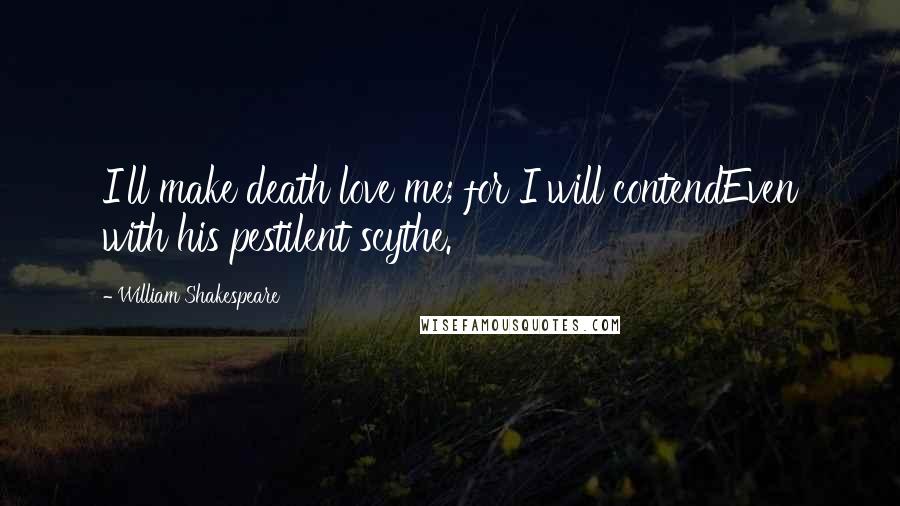 William Shakespeare Quotes: I'll make death love me; for I will contendEven with his pestilent scythe.
