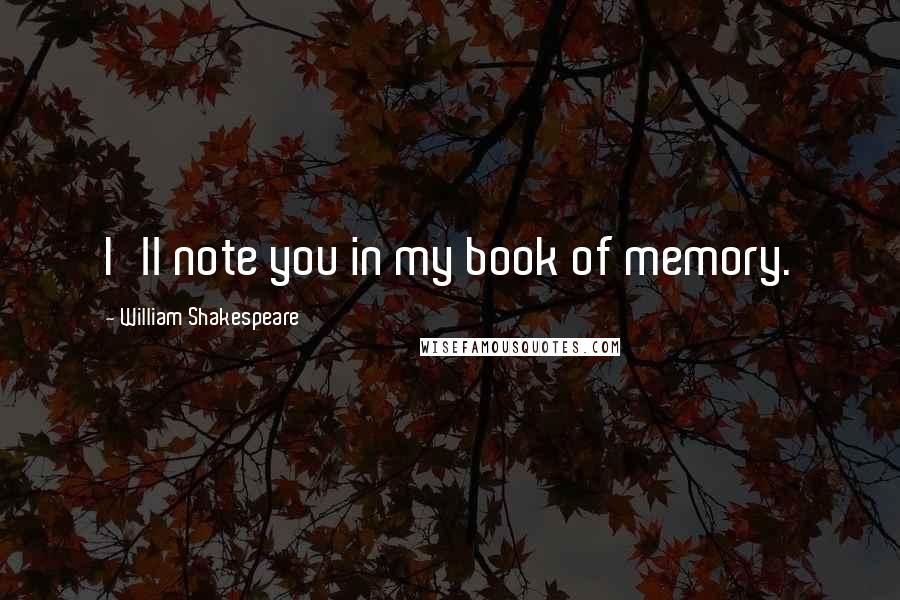 William Shakespeare Quotes: I'll note you in my book of memory.