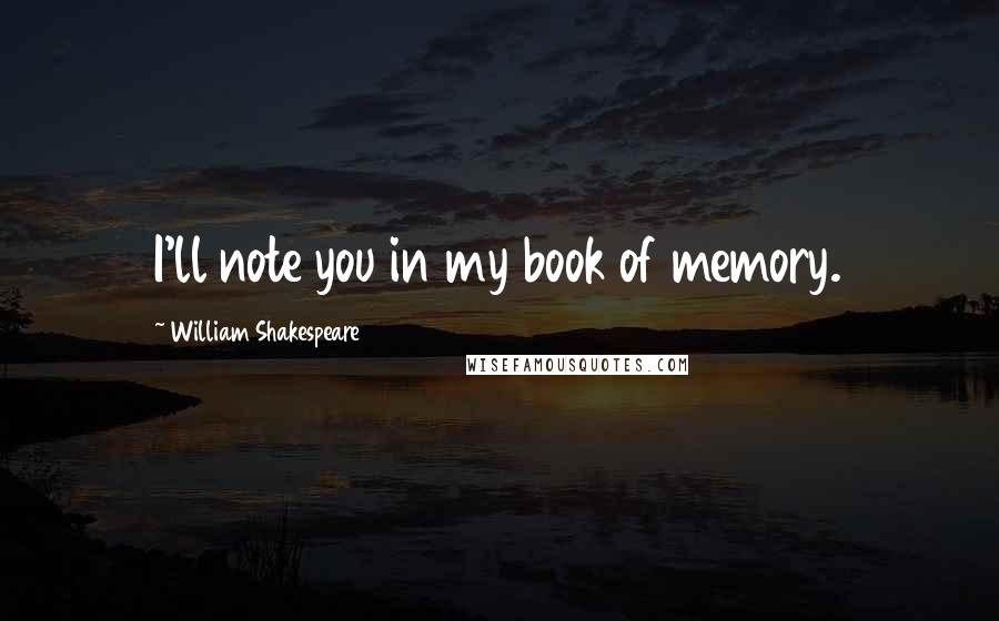 William Shakespeare Quotes: I'll note you in my book of memory.