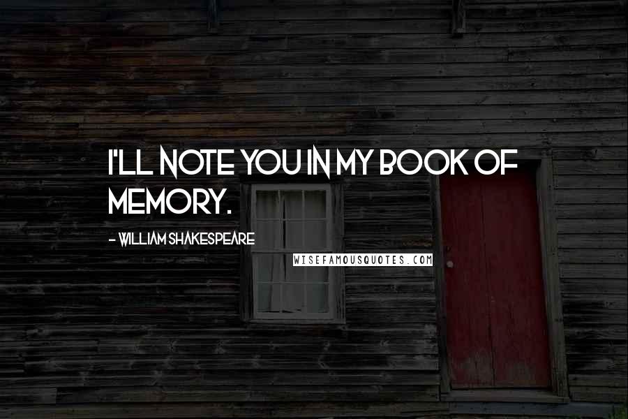 William Shakespeare Quotes: I'll note you in my book of memory.
