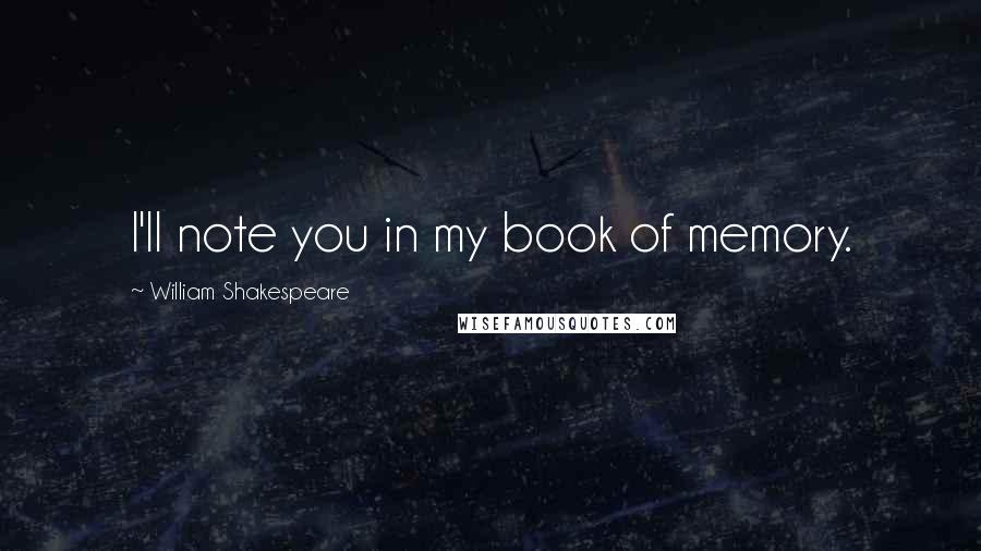 William Shakespeare Quotes: I'll note you in my book of memory.